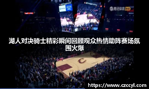 湖人对决骑士精彩瞬间回顾观众热情助阵赛场氛围火爆