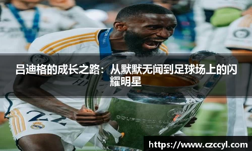 吕迪格的成长之路：从默默无闻到足球场上的闪耀明星