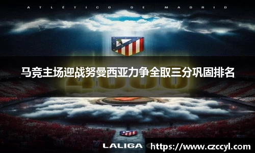 马竞主场迎战努曼西亚力争全取三分巩固排名