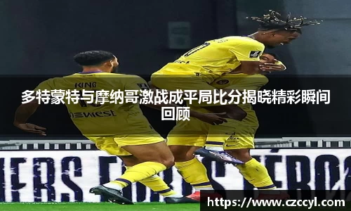 多特蒙特与摩纳哥激战成平局比分揭晓精彩瞬间回顾
